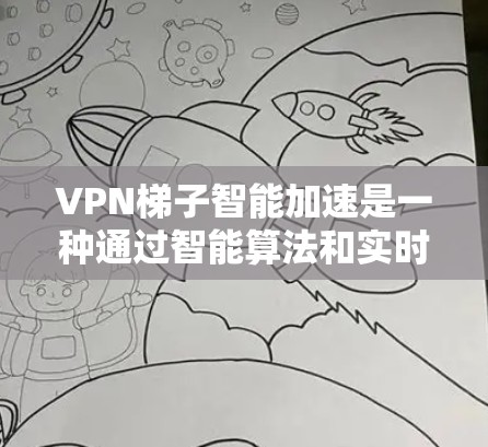 VPN梯子智能加速是一种通过智能算法和实时监控来提升下载速度的软件或工具，结合VPN梯子的连接方式，通常用于快速下载文件。以下是关于 VPN 梯子智能加速的详细信息