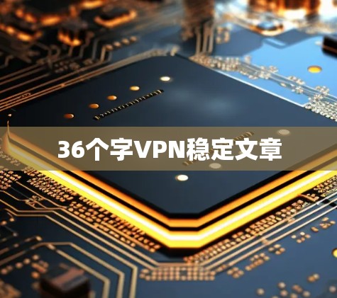 36个字VPN稳定文章 36个字VPN稳定文章