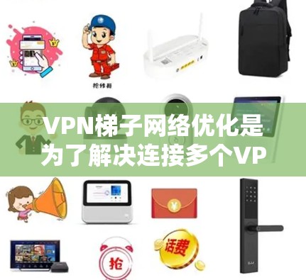 VPN梯子网络优化是为了解决连接多个VPN服务器的网络问题而进行的步骤。以下是一些关键的优化建议和步骤，帮助你更好地管理VPN梯子网络