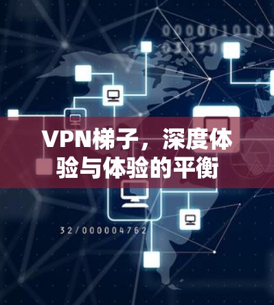 VPN梯子,深度体验与体验的平衡 VPN梯子,深度体验与体验的平衡