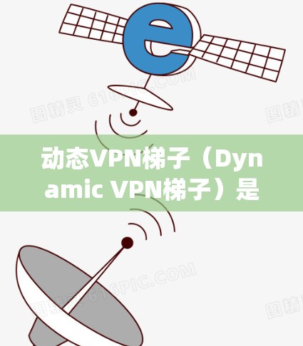 动态VPN梯子(Dynamic VPN梯子)是一种用于连接动态服务器的工具,适合通过网络设备连接到运行时生成的服务器。以下是详细的使用步骤和注意事项 动态VPN梯子(Dynamic VPN梯子)是一种用于连接动态服务器的工具,适合通过网络设备连接到运行时生成的服务器。以下是详细的使用步骤和注意事项
