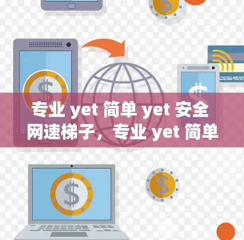 专业 yet 简单 yet 安全 网速梯子，专业 yet 简单 yet 安全