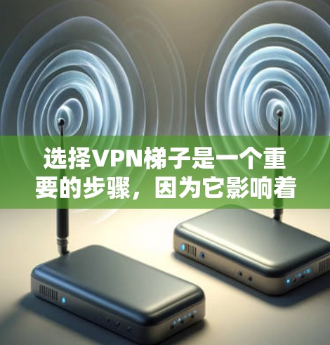 选择VPN梯子是一个重要的步骤,因为它影响着VPN的安全性和用户体验。以下是根据您需求和情况的推荐 选择VPN梯子是一个重要的步骤,因为它影响着VPN的安全性和用户体验。以下是根据您需求和情况的推荐