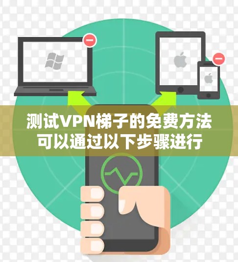 测试VPN梯子的免费方法可以通过以下步骤进行 测试VPN梯子的免费方法可以通过以下步骤进行