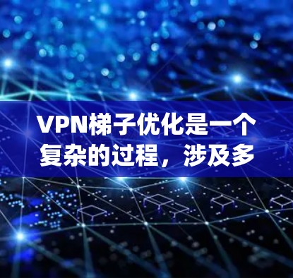 VPN梯子优化是一个复杂的过程,涉及多个步骤和考虑因素。以下是一些具体的步骤和建议,帮助 you 进行VPN梯子优化 VPN梯子优化是一个复杂的过程,涉及多个步骤和考虑因素。以下是一些具体的步骤和建议,帮助 you 进行VPN梯子优化
