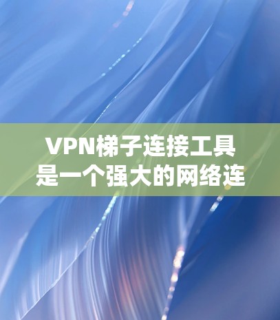 VPN梯子连接工具是一个强大的网络连接解决方案,结合了硬件设备和软件工具,让用户能够轻松连接到多个VPN服务器。以下是一个系统化的指南,帮助用户高效使用VPN梯子连接工具 VPN梯子连接工具是一个强大的网络连接解决方案,结合了硬件设备和软件工具,让用户能够轻松连接到多个VPN服务器。以下是一个系统化的指南,帮助用户高效使用VPN梯子连接工具