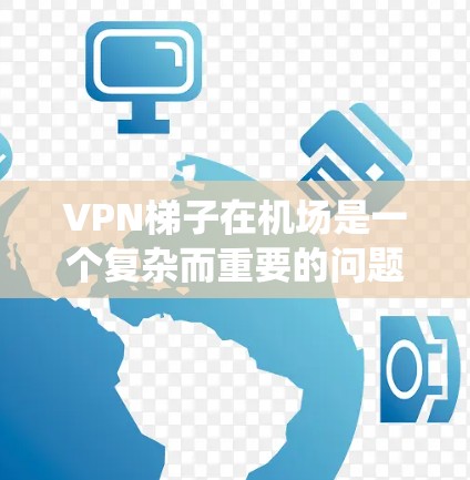 VPN梯子在机场是一个复杂而重要的问题,需要综合考虑多个方面来确保其安全和有效。以下是对这一问题的系统分析和建议 VPN梯子在机场是一个复杂而重要的问题,需要综合考虑多个方面来确保其安全和有效。以下是对这一问题的系统分析和建议