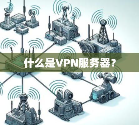 什么是VPN服务器? 什么是VPN服务器?