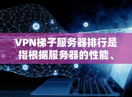 VPN梯子服务器排行是指根据服务器的性能、稳定性、安全性和价格等因素对服务器进行排序。以下是根据这些标准对服务器进行的初步排名 VPN梯子服务器排行是指根据服务器的性能、稳定性、安全性和价格等因素对服务器进行排序。以下是根据这些标准对服务器进行的初步排名