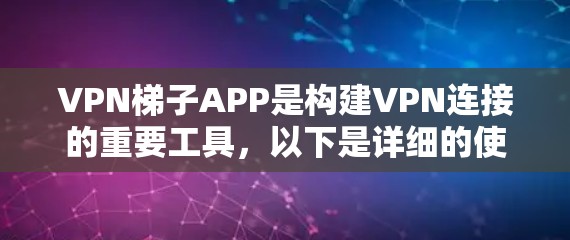 VPN梯子APP是构建VPN连接的重要工具,以下是详细的使用步骤和注意事项 VPN梯子APP是构建VPN连接的重要工具,以下是详细的使用步骤和注意事项