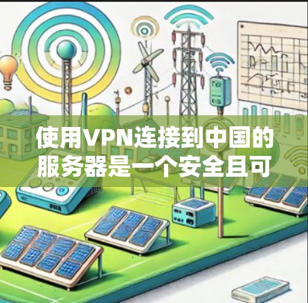 使用VPN连接到中国的服务器是一个安全且可靠的方法，以下是详细的步骤指南