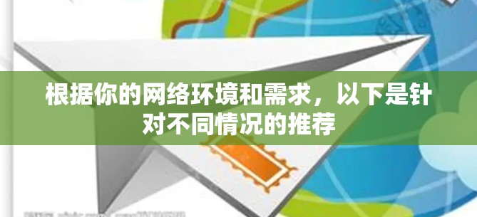 根据你的网络环境和需求,以下是针对不同情况的推荐 根据你的网络环境和需求,以下是针对不同情况的推荐