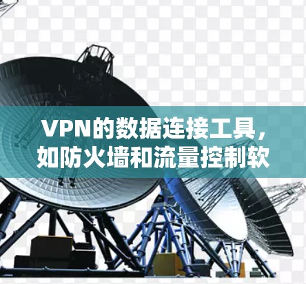 VPN的数据连接工具，如防火墙和流量控制软件，是连接外部网络和目标国家网络的关键工具。以下是关于这些工具的详细解释