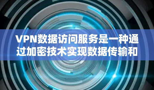 VPN数据访问服务是一种通过加密技术实现数据传输和访问的网络服务,旨在保护用户的信息安全和隐私。以下是关于VPN数据访问服务的详细解释 VPN数据访问服务是一种通过加密技术实现数据传输和访问的网络服务,旨在保护用户的信息安全和隐私。以下是关于VPN数据访问服务的详细解释
