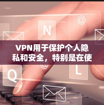 VPN用于保护个人隐私和安全，特别是在使用高速网络时。以下是一个详细的步骤指南，帮助你理解和使用VPN