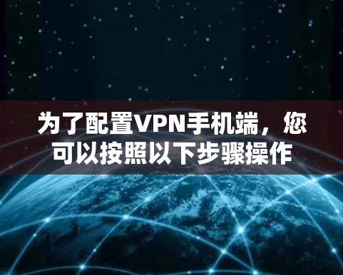 为了配置VPN手机端,您可以按照以下步骤操作 为了配置VPN手机端,您可以按照以下步骤操作