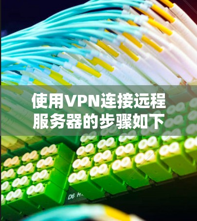 使用VPN连接远程服务器的步骤如下 使用VPN连接远程服务器的步骤如下