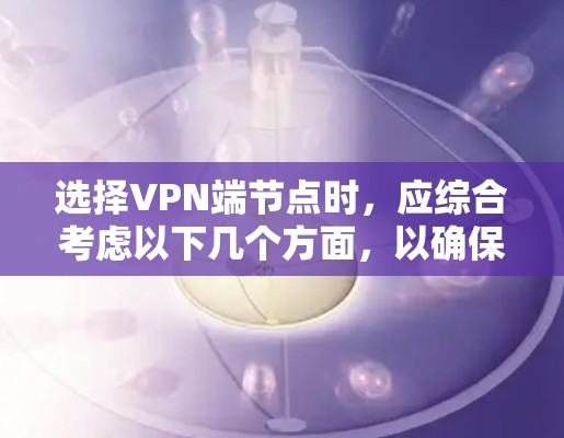 选择VPN端节点时,应综合考虑以下几个方面,以确保网络的安全性和稳定性 选择VPN端节点时,应综合考虑以下几个方面,以确保网络的安全性和稳定性