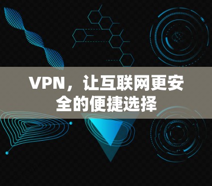 VPN,让互联网更安全的便捷选择 VPN,让互联网更安全的便捷选择