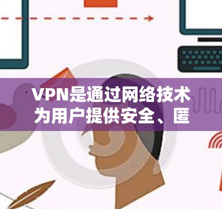 VPN是通过网络技术为用户提供安全、匿名的网络连接,用于加密数据传输、加密数据存储以及远程访问。以下是几种常用的VPN服务推荐,帮助您访问VPN服务 VPN是通过网络技术为用户提供安全、匿名的网络连接,用于加密数据传输、加密数据存储以及远程访问。以下是几种常用的VPN服务推荐,帮助您访问VPN服务