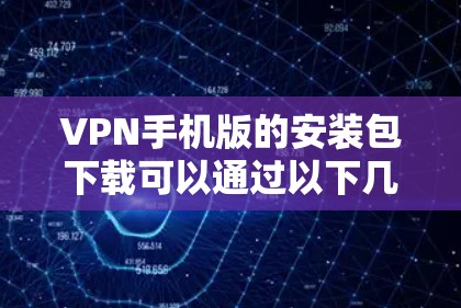 VPN手机版的安装包下载可以通过以下几种常见VPN软件进行下载。这些软件通常适用于手机和电脑,提供视频分享、文件传输等功能。以下是几种常用VPN应用 VPN手机版的安装包下载可以通过以下几种常见VPN软件进行下载。这些软件通常适用于手机和电脑,提供视频分享、文件传输等功能。以下是几种常用VPN应用