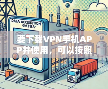 要下载VPN手机APP并使用,可以按照以下步骤执行 要下载VPN手机APP并使用,可以按照以下步骤执行