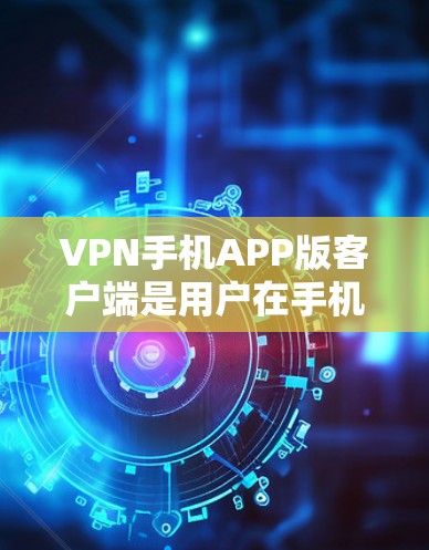 VPN手机APP版客户端是用户在手机上使用VPN服务的重要工具,以下是使用该客户端的步骤和注意事项 VPN手机APP版客户端是用户在手机上使用VPN服务的重要工具,以下是使用该客户端的步骤和注意事项