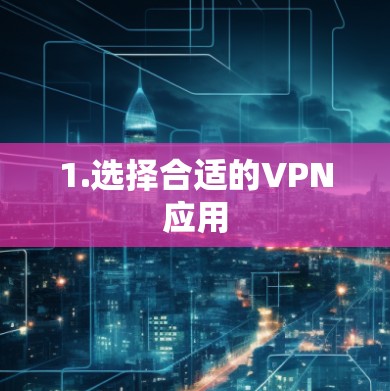 1.选择合适的VPN应用 1.选择合适的VPN应用