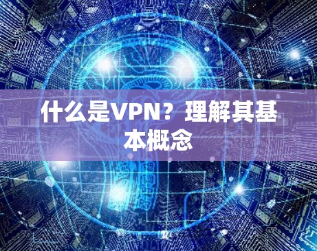 什么是VPN？理解其基本概念