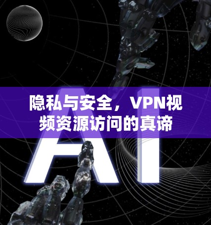 隐私与安全,VPN视频资源访问的真谛 隐私与安全,VPN视频资源访问的真谛