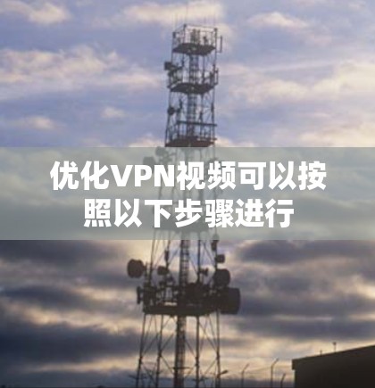 优化VPN视频可以按照以下步骤进行 优化VPN视频可以按照以下步骤进行