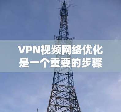 VPN视频网络优化是一个重要的步骤,可以帮助确保视频内容的安全、流畅和符合预期的观看体验。以下是一些优化VPN视频网络的步骤和建议 VPN视频网络优化是一个重要的步骤,可以帮助确保视频内容的安全、流畅和符合预期的观看体验。以下是一些优化VPN视频网络的步骤和建议