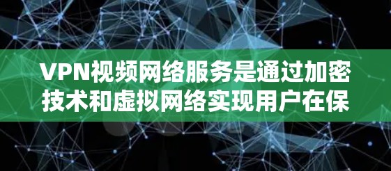 VPN视频网络服务是通过加密技术和虚拟网络实现用户在保持隐私的同时连接到互联网进行视频通话、文件下载等。以下是其详细介绍