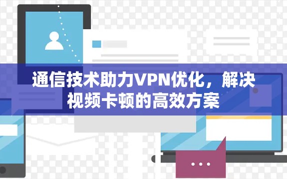 通信技术助力VPN优化,解决视频卡顿的高效方案 通信技术助力VPN优化,解决视频卡顿的高效方案