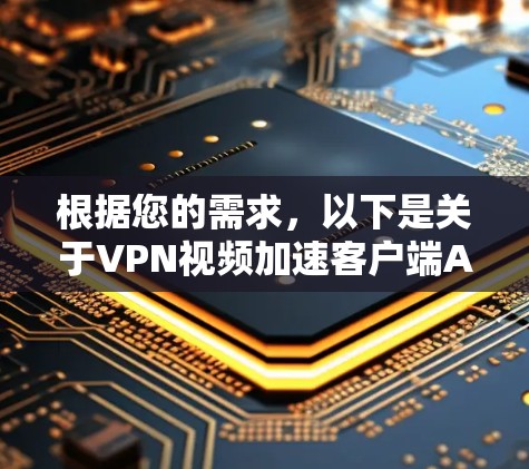根据您的需求,以下是关于VPN视频加速客户端APP的建议和步骤 根据您的需求,以下是关于VPN视频加速客户端APP的建议和步骤