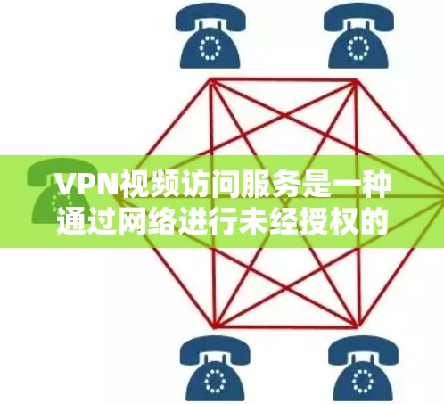 VPN视频访问服务是一种通过网络进行未经授权的访问，通常用于访问其他国家或地区的网络资源。以下是详细的步骤和注意事项，帮助您更好地理解和使用VPN服务