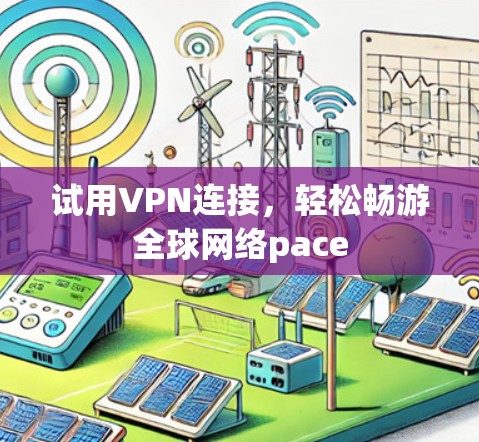 试用VPN连接,轻松畅游全球网络pace 试用VPN连接,轻松畅游全球网络pace