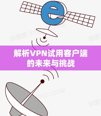 解析VPN试用客户端的未来与挑战