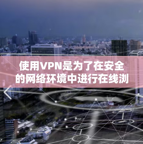 使用VPN是为了在安全的网络环境中进行在线浏览、下载或通信。以下是使用VPN的步骤和注意事项