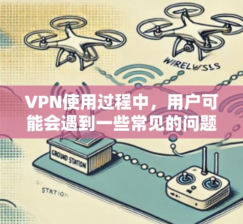 VPN使用过程中,用户可能会遇到一些常见的问题。以下是这些问题的详细说明 VPN使用过程中,用户可能会遇到一些常见的问题。以下是这些问题的详细说明