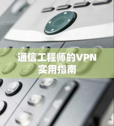 通信工程师的VPN实用指南 通信工程师的VPN实用指南