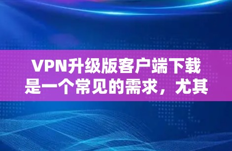 VPN升级版客户端下载是一个常见的需求,尤其是在用户希望升级他们的VPN服务时。以下是一些可能的步骤和推荐 VPN升级版客户端下载是一个常见的需求,尤其是在用户希望升级他们的VPN服务时。以下是一些可能的步骤和推荐