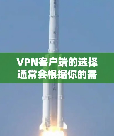 VPN客户端的选择通常会根据你的需求和预算来决定。以下是一些常见的VPN客户端类型及其特点,供你参考 VPN客户端的选择通常会根据你的需求和预算来决定。以下是一些常见的VPN客户端类型及其特点,供你参考