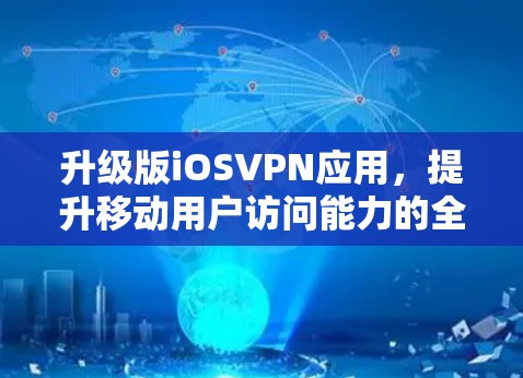 升级版iOSVPN应用,提升移动用户访问能力的全新解决方案 升级版iOSVPN应用,提升移动用户访问能力的全新解决方案
