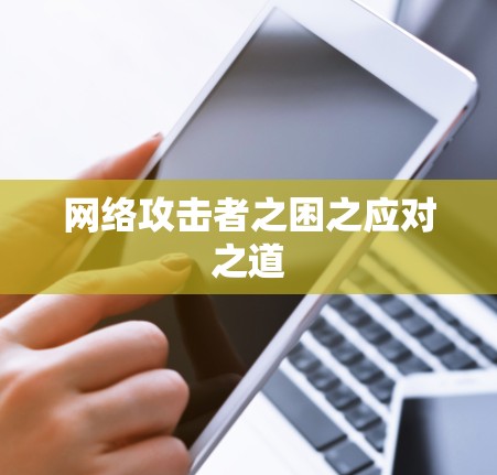 网络攻击者之困之应对之道 网络攻击者之困之应对之道