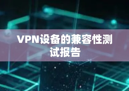 VPN设备的兼容性测试报告 VPN设备的兼容性测试报告