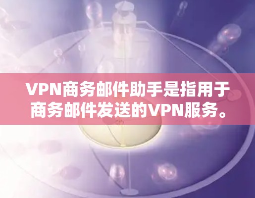 VPN商务邮件助手是指用于商务邮件发送的VPN服务。以下是一些与VPN商务邮件助手相关的建议和步骤