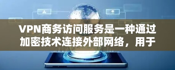 VPN商务访问服务是一种通过加密技术连接外部网络,用于商务场合的工具,主要涉及以下关键点 VPN商务访问服务是一种通过加密技术连接外部网络,用于商务场合的工具,主要涉及以下关键点