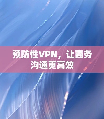 预防性VPN，让商务沟通更高效