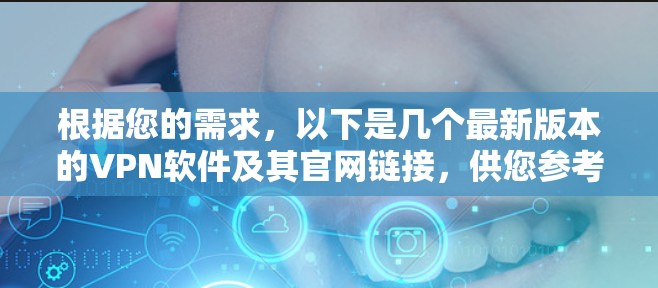 根据您的需求,以下是几个最新版本的VPN软件及其官网链接,供您参考 根据您的需求,以下是几个最新版本的VPN软件及其官网链接,供您参考